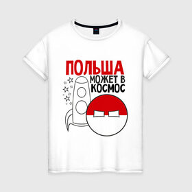 Женская футболка хлопок с принтом Польша может в космос в Петрозаводске, 100% хлопок | прямой крой, круглый вырез горловины, длина до линии бедер, слегка спущенное плечо | интернет приколы | кантри болс | космос | мемы | польша | россия | страны