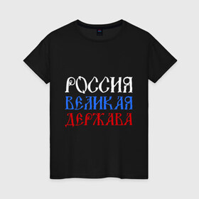 Женская футболка хлопок с принтом Россия Великая Держава в Петрозаводске, 100% хлопок | прямой крой, круглый вырез горловины, длина до линии бедер, слегка спущенное плечо | русь