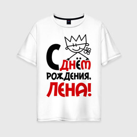 Женская футболка хлопок Oversize с принтом С днём рождения Лена! в Петрозаводске, 100% хлопок | свободный крой, круглый ворот, спущенный рукав, длина до линии бедер
 | день | днем | елена | лена | рождения