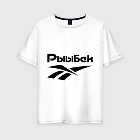 Женская футболка хлопок Oversize с принтом Рыыбак в Петрозаводске, 100% хлопок | свободный крой, круглый ворот, спущенный рукав, длина до линии бедер
 | reebok | рибок | рыба | рыбалка | рыыбак | туризм