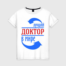 Женская футболка хлопок с принтом Лучший доктор в мире в Петрозаводске, 100% хлопок | прямой крой, круглый вырез горловины, длина до линии бедер, слегка спущенное плечо | врач | доктор | лучший | мир | профессия | специалист | стрелочки