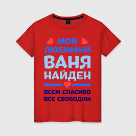 Женская футболка хлопок с принтом Мой любимый Ваня в Петрозаводске, 100% хлопок | прямой крой, круглый вырез горловины, длина до линии бедер, слегка спущенное плечо | ваня | иван | любимый | мой | найден | свободны | спасибо