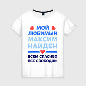 Женская футболка хлопок с принтом Мой любимый Максим в Петрозаводске, 100% хлопок | прямой крой, круглый вырез горловины, длина до линии бедер, слегка спущенное плечо | любимый | максим | мой | найден | свободны | спасибо