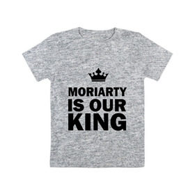 Детская футболка хлопок с принтом Moriarty is our king в Петрозаводске, 100% хлопок | круглый вырез горловины, полуприлегающий силуэт, длина до линии бедер | Тематика изображения на принте: king | moriarty | our | король | мориарти | наш