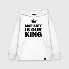 Детская толстовка хлопок с принтом Moriarty is our king в Петрозаводске, 100% хлопок | Круглый горловой вырез, эластичные манжеты, пояс, капюшен | king | moriarty | our | король | мориарти | наш