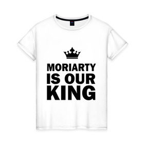 Женская футболка хлопок с принтом Moriarty is our king в Петрозаводске, 100% хлопок | прямой крой, круглый вырез горловины, длина до линии бедер, слегка спущенное плечо | king | moriarty | our | король | мориарти | наш
