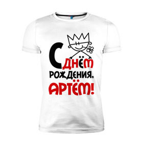 Мужская футболка премиум с принтом С днём рождения, Артём в Петрозаводске, 92% хлопок, 8% лайкра | приталенный силуэт, круглый вырез ворота, длина до линии бедра, короткий рукав | артем | день | днем | корона | рождения