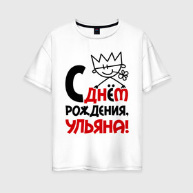 Женская футболка хлопок Oversize с принтом С днём рождения Ульяна в Петрозаводске, 100% хлопок | свободный крой, круглый ворот, спущенный рукав, длина до линии бедер
 | день | днем | корона | рождения | ульяна | уля