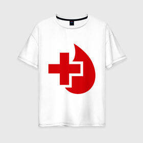 Женская футболка хлопок Oversize с принтом Донор в Петрозаводске, 100% хлопок | свободный крой, круглый ворот, спущенный рукав, длина до линии бедер
 | донор | красный крест | крест | кровь | медицина | сердце