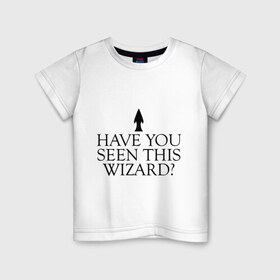Детская футболка хлопок с принтом Have you seen this wizard? в Петрозаводске, 100% хлопок | круглый вырез горловины, полуприлегающий силуэт, длина до линии бедер | 