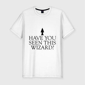 Мужская футболка премиум с принтом Have you seen this wizard? в Петрозаводске, 92% хлопок, 8% лайкра | приталенный силуэт, круглый вырез ворота, длина до линии бедра, короткий рукав | Тематика изображения на принте: 