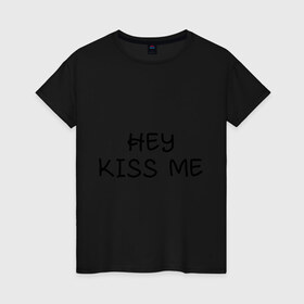 Женская футболка хлопок с принтом Hey kiss me в Петрозаводске, 100% хлопок | прямой крой, круглый вырез горловины, длина до линии бедер, слегка спущенное плечо | hey | kiss | love | me | девушка | любовь | меня | пара | парень | поцелуй | романтика | ты | эй