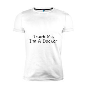 Мужская футболка премиум с принтом Trust me, I`m A Doctor в Петрозаводске, 92% хлопок, 8% лайкра | приталенный силуэт, круглый вырез ворота, длина до линии бедра, короткий рукав | 