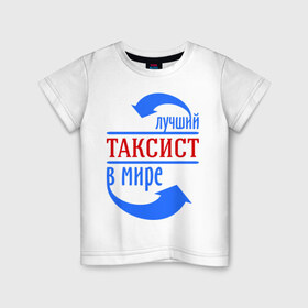 Детская футболка хлопок с принтом Лучший таксист в мире в Петрозаводске, 100% хлопок | круглый вырез горловины, полуприлегающий силуэт, длина до линии бедер | 