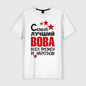 Мужская футболка премиум с принтом Самый лучший Вова в Петрозаводске, 92% хлопок, 8% лайкра | приталенный силуэт, круглый вырез ворота, длина до линии бедра, короткий рукав | владимир | вова | володя | времен | всех | лучший | народов | самый