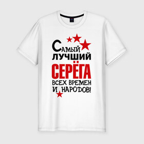 Мужская футболка премиум с принтом Самый лучший Серёга в Петрозаводске, 92% хлопок, 8% лайкра | приталенный силуэт, круглый вырез ворота, длина до линии бедра, короткий рукав | времен | всех | лучший | народов | самый | серега