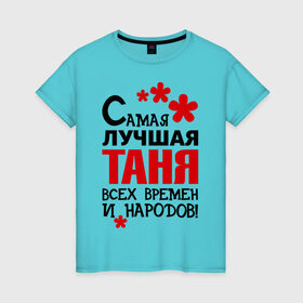 Женская футболка хлопок с принтом Самая лучшая Таня в Петрозаводске, 100% хлопок | прямой крой, круглый вырез горловины, длина до линии бедер, слегка спущенное плечо | времен | всех | лучшая | народов | самая | таня | татьяна
