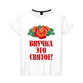 Женская футболка хлопок с принтом Внучка - это святое в Петрозаводске, 100% хлопок | прямой крой, круглый вырез горловины, длина до линии бедер, слегка спущенное плечо | внучка | розы | цветы | это святое