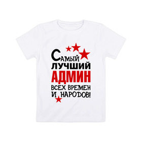 Детская футболка хлопок с принтом Самый лучший админ в Петрозаводске, 100% хлопок | круглый вырез горловины, полуприлегающий силуэт, длина до линии бедер | Тематика изображения на принте: 