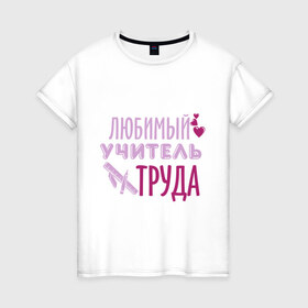 Женская футболка хлопок с принтом Учитель труда в Петрозаводске, 100% хлопок | прямой крой, круглый вырез горловины, длина до линии бедер, слегка спущенное плечо | 