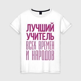 Женская футболка хлопок с принтом Лучший учитель в Петрозаводске, 100% хлопок | прямой крой, круглый вырез горловины, длина до линии бедер, слегка спущенное плечо | лучший учитель | преподаватель | учитель | школа