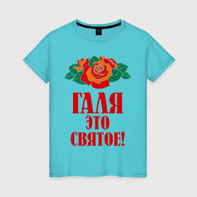 Женская футболка хлопок с принтом Галя - это святое в Петрозаводске, 100% хлопок | прямой крой, круглый вырез горловины, длина до линии бедер, слегка спущенное плечо | галина | галя | имена | розы | цветы | это святое