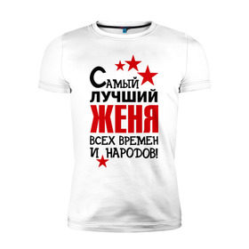 Мужская футболка премиум с принтом Самый лучший Женя в Петрозаводске, 92% хлопок, 8% лайкра | приталенный силуэт, круглый вырез ворота, длина до линии бедра, короткий рукав | евгений | женя | имена звезда | самый лучший женя