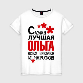 Женская футболка хлопок с принтом Самая лучшая Ольга в Петрозаводске, 100% хлопок | прямой крой, круглый вырез горловины, длина до линии бедер, слегка спущенное плечо | имена | оля | самая лучшая ольга
