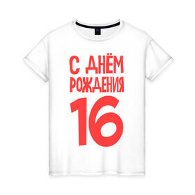 Женская футболка хлопок с принтом С днем рождения 16 в Петрозаводске, 100% хлопок | прямой крой, круглый вырез горловины, длина до линии бедер, слегка спущенное плечо | 16 | happy birthday | возраст | день рождения | праздник