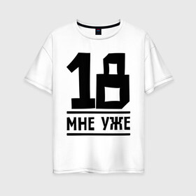 Женская футболка хлопок Oversize с принтом 18 мне уже в Петрозаводске, 100% хлопок | свободный крой, круглый ворот, спущенный рукав, длина до линии бедер
 | happy birthday | возраст | день рождения | мне уже | праздник