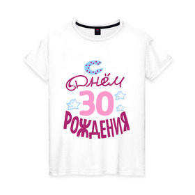 Женская футболка хлопок с принтом С днем рождения 30 в Петрозаводске, 100% хлопок | прямой крой, круглый вырез горловины, длина до линии бедер, слегка спущенное плечо | 