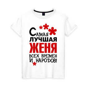 Женская футболка хлопок с принтом Самая лучшая Женя в Петрозаводске, 100% хлопок | прямой крой, круглый вырез горловины, длина до линии бедер, слегка спущенное плечо | времен | всех | евгения | женя | лучшая | народов | самая