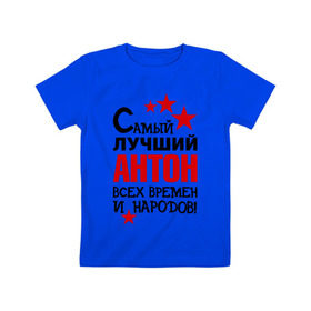 Детская футболка хлопок с принтом Самый лучший Антон в Петрозаводске, 100% хлопок | круглый вырез горловины, полуприлегающий силуэт, длина до линии бедер | антон | времен | всех | лучший | народов | самый