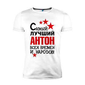 Мужская футболка премиум с принтом Самый лучший Антон в Петрозаводске, 92% хлопок, 8% лайкра | приталенный силуэт, круглый вырез ворота, длина до линии бедра, короткий рукав | антон | времен | всех | лучший | народов | самый