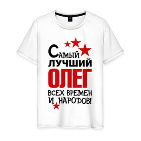 Мужская футболка хлопок с принтом Самый лучший Олег в Петрозаводске, 100% хлопок | прямой крой, круглый вырез горловины, длина до линии бедер, слегка спущенное плечо. | времен | всех | лучший | народов | олег | самый
