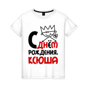 Женская футболка хлопок с принтом С днём рождения, Ксюша в Петрозаводске, 100% хлопок | прямой крой, круглый вырез горловины, длина до линии бедер, слегка спущенное плечо | день | днем | ксения | ксюша | рождения