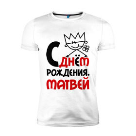 Мужская футболка премиум с принтом С днём рождения, Матвей в Петрозаводске, 92% хлопок, 8% лайкра | приталенный силуэт, круглый вырез ворота, длина до линии бедра, короткий рукав | день | днем | матвей | рождения