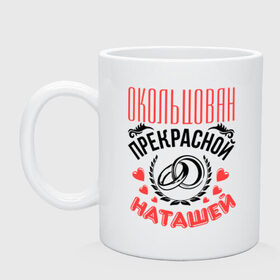 Кружка с принтом Окольцован Наташей в Петрозаводске, керамика | объем — 330 мл, диаметр — 80 мм. Принт наносится на бока кружки, можно сделать два разных изображения | жена | женат | кольца | любовь | наташа | окольцован | прекрасная | свадьба | сердечки