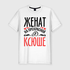 Мужская футболка премиум с принтом Женат на Ксюше в Петрозаводске, 92% хлопок, 8% лайкра | приталенный силуэт, круглый вырез ворота, длина до линии бедра, короткий рукав | 
