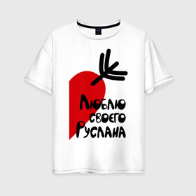 Женская футболка хлопок Oversize с принтом Люблю своего Руслана в Петрозаводске, 100% хлопок | свободный крой, круглый ворот, спущенный рукав, длина до линии бедер
 | люблю | парные | руслан | своего | сердце