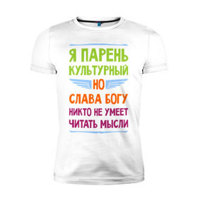 Мужская футболка премиум с принтом Я парень культурный в Петрозаводске, 92% хлопок, 8% лайкра | приталенный силуэт, круглый вырез ворота, длина до линии бедра, короткий рукав | культура | мысли | настроение | парень | читать | я парень культурный