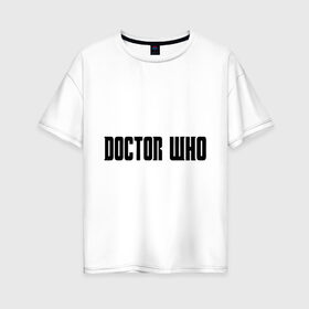 Женская футболка хлопок Oversize с принтом Doctor в Петрозаводске, 100% хлопок | свободный крой, круглый ворот, спущенный рукав, длина до линии бедер
 | doctor who | доктор кто | надпись