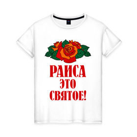 Женская футболка хлопок с принтом Раиса - это святое в Петрозаводске, 100% хлопок | прямой крой, круглый вырез горловины, длина до линии бедер, слегка спущенное плечо | букет | раиса | рая | роза | святое | цветок
