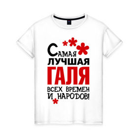 Женская футболка хлопок с принтом Самая лучшая Галя в Петрозаводске, 100% хлопок | прямой крой, круглый вырез горловины, длина до линии бедер, слегка спущенное плечо | времен | галина | галя | лучшая | народов | самая