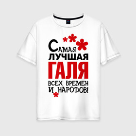 Женская футболка хлопок Oversize с принтом Самая лучшая Галя в Петрозаводске, 100% хлопок | свободный крой, круглый ворот, спущенный рукав, длина до линии бедер
 | времен | галина | галя | лучшая | народов | самая
