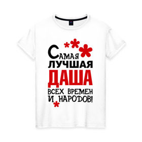 Женская футболка хлопок с принтом Самая лучшая Даша в Петрозаводске, 100% хлопок | прямой крой, круглый вырез горловины, длина до линии бедер, слегка спущенное плечо | времен | дарья | даша | лучшая | народов | самая