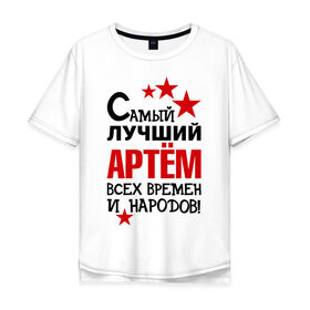 Мужская футболка хлопок Oversize с принтом Самый лучший Артём в Петрозаводске, 100% хлопок | свободный крой, круглый ворот, “спинка” длиннее передней части | артем | времен | лучший | народов | самый