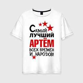 Женская футболка хлопок Oversize с принтом Самый лучший Артём в Петрозаводске, 100% хлопок | свободный крой, круглый ворот, спущенный рукав, длина до линии бедер
 | артем | времен | лучший | народов | самый