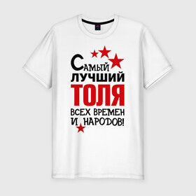 Мужская футболка премиум с принтом Самый лучший Толя в Петрозаводске, 92% хлопок, 8% лайкра | приталенный силуэт, круглый вырез ворота, длина до линии бедра, короткий рукав | Тематика изображения на принте: анатолий | времен | лучший | народов | самый | толя