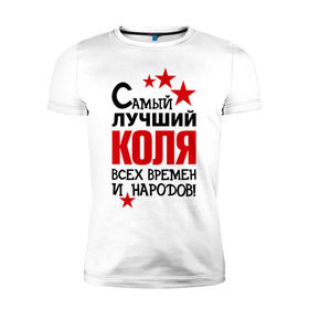 Мужская футболка премиум с принтом Самый лучший Коля в Петрозаводске, 92% хлопок, 8% лайкра | приталенный силуэт, круглый вырез ворота, длина до линии бедра, короткий рукав | времен | коля | лучший | народов | николай | самый